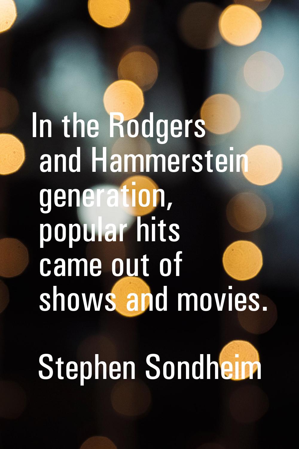 In the Rodgers and Hammerstein generation, popular hits came out of shows and movies.