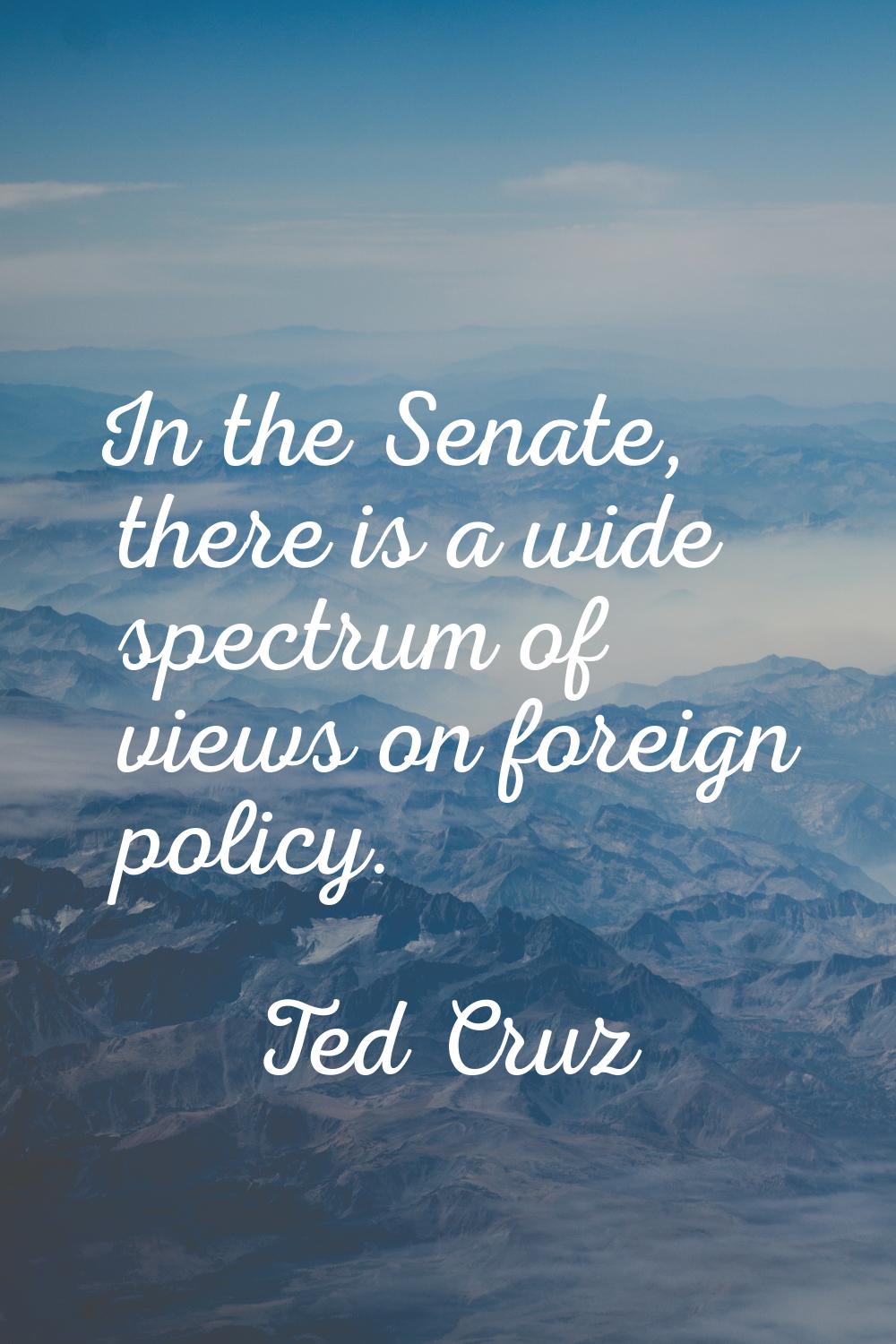 In the Senate, there is a wide spectrum of views on foreign policy.