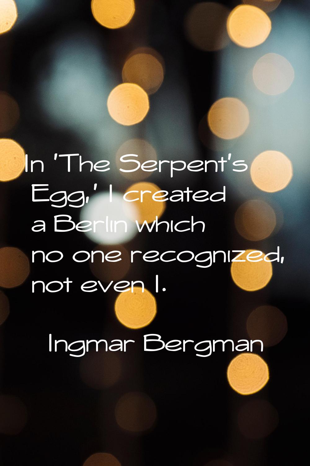 In 'The Serpent's Egg,' I created a Berlin which no one recognized, not even I.