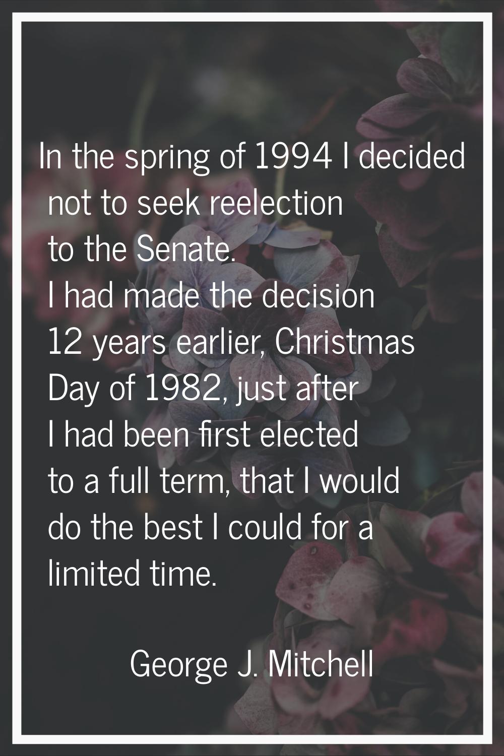 In the spring of 1994 I decided not to seek reelection to the Senate. I had made the decision 12 ye
