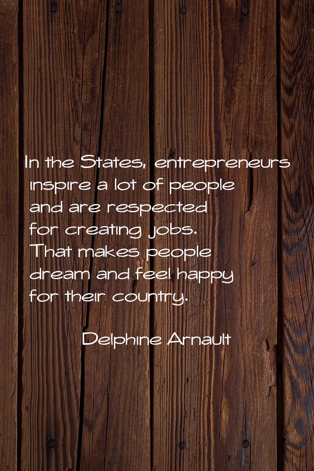In the States, entrepreneurs inspire a lot of people and are respected for creating jobs. That make