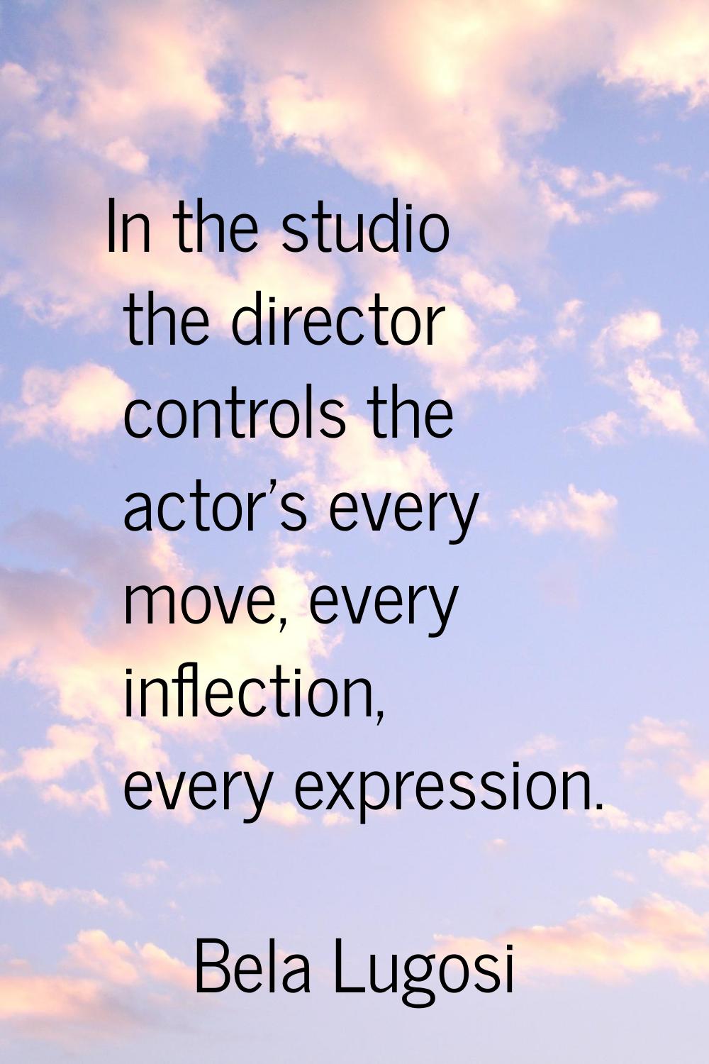 In the studio the director controls the actor's every move, every inflection, every expression.