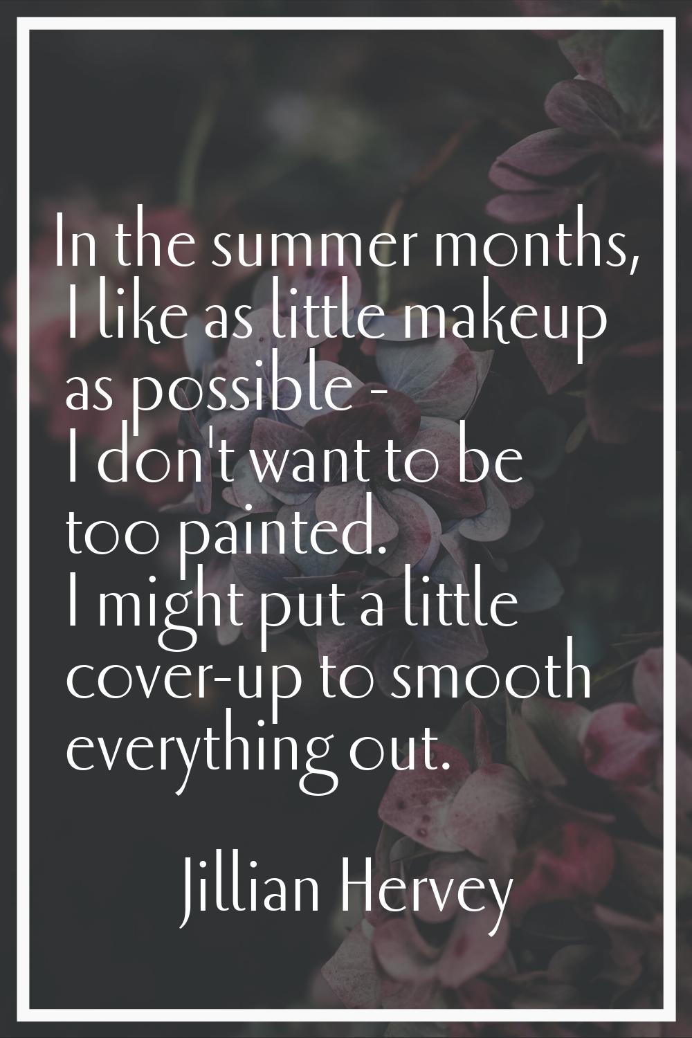 In the summer months, I like as little makeup as possible - I don't want to be too painted. I might