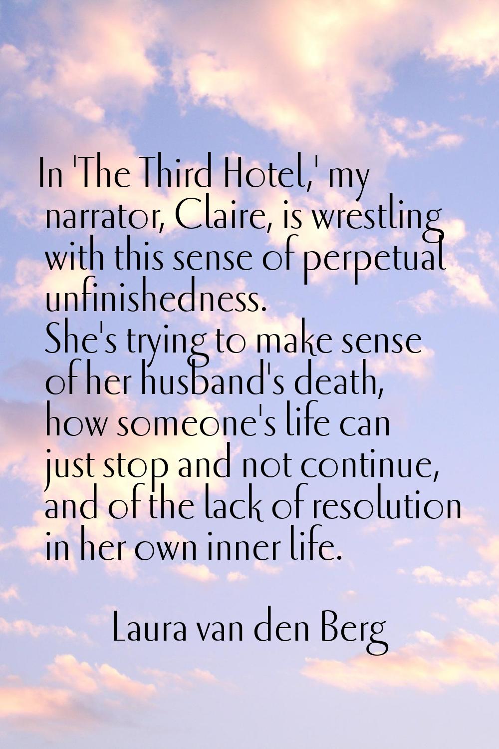 In 'The Third Hotel,' my narrator, Claire, is wrestling with this sense of perpetual unfinishedness