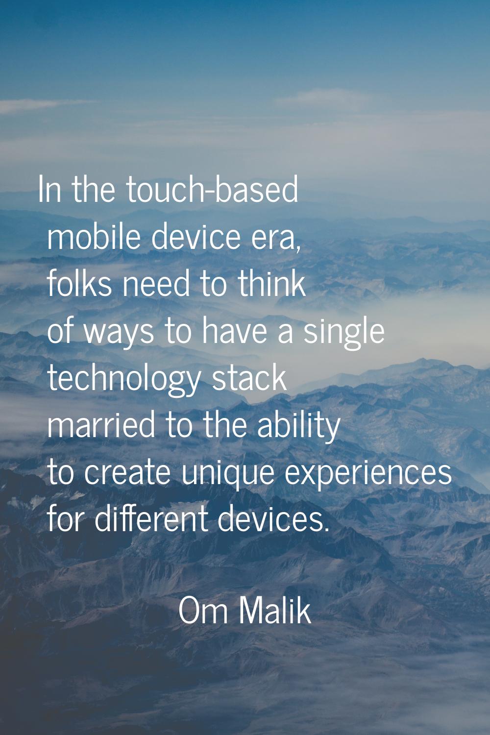 In the touch-based mobile device era, folks need to think of ways to have a single technology stack