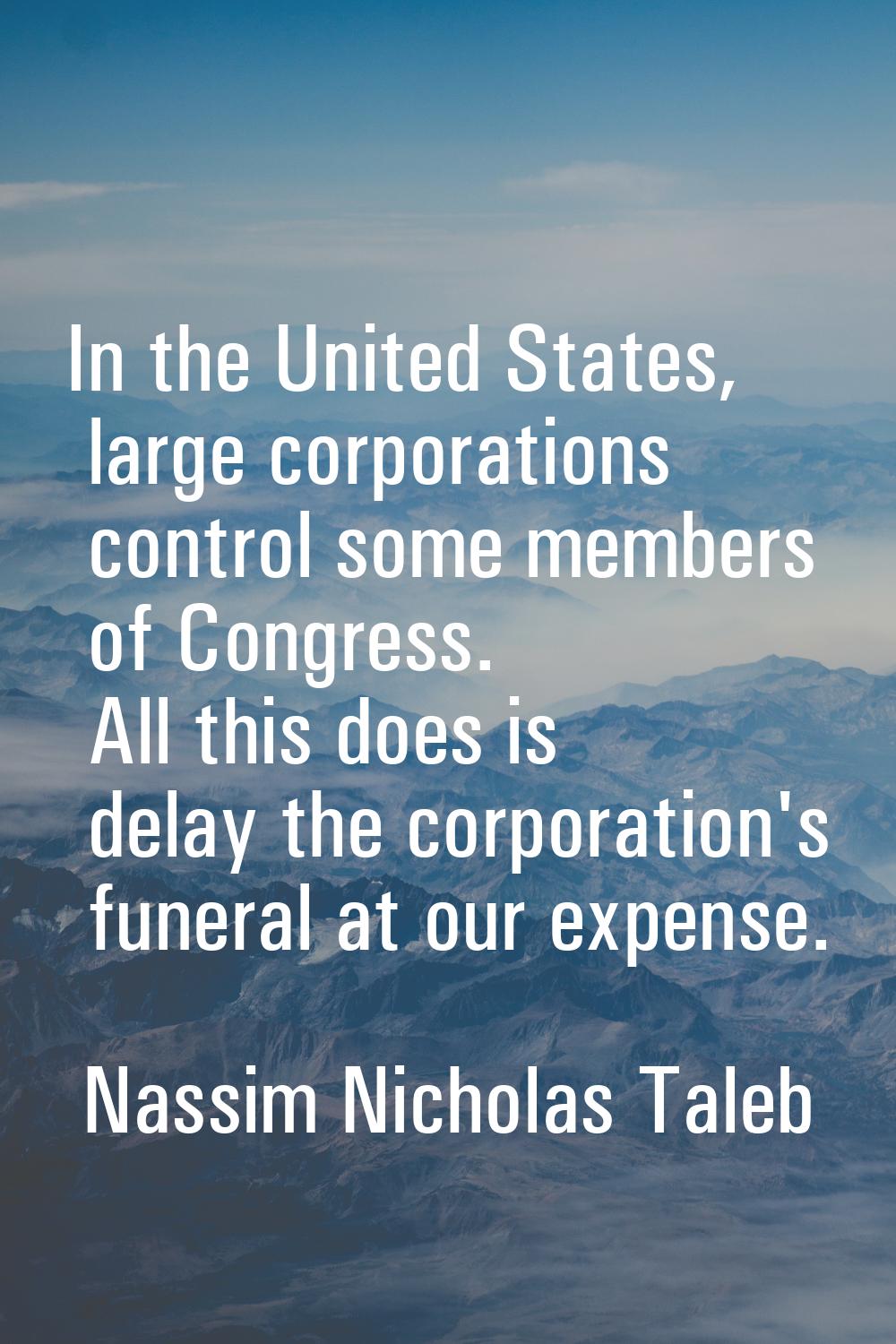 In the United States, large corporations control some members of Congress. All this does is delay t