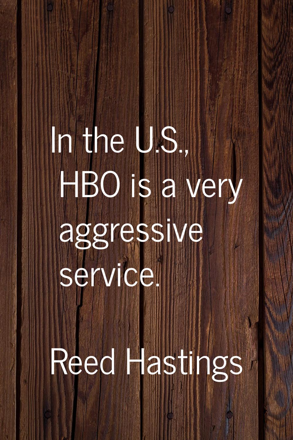 In the U.S., HBO is a very aggressive service.