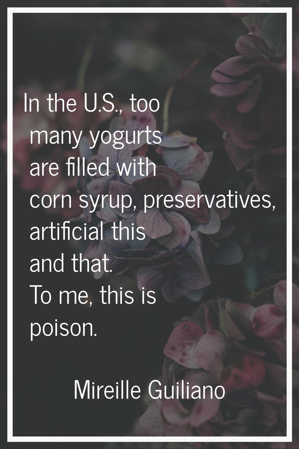 In the U.S., too many yogurts are filled with corn syrup, preservatives, artificial this and that. 