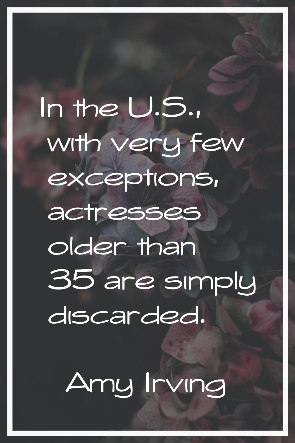 In the U.S., with very few exceptions, actresses older than 35 are simply discarded.