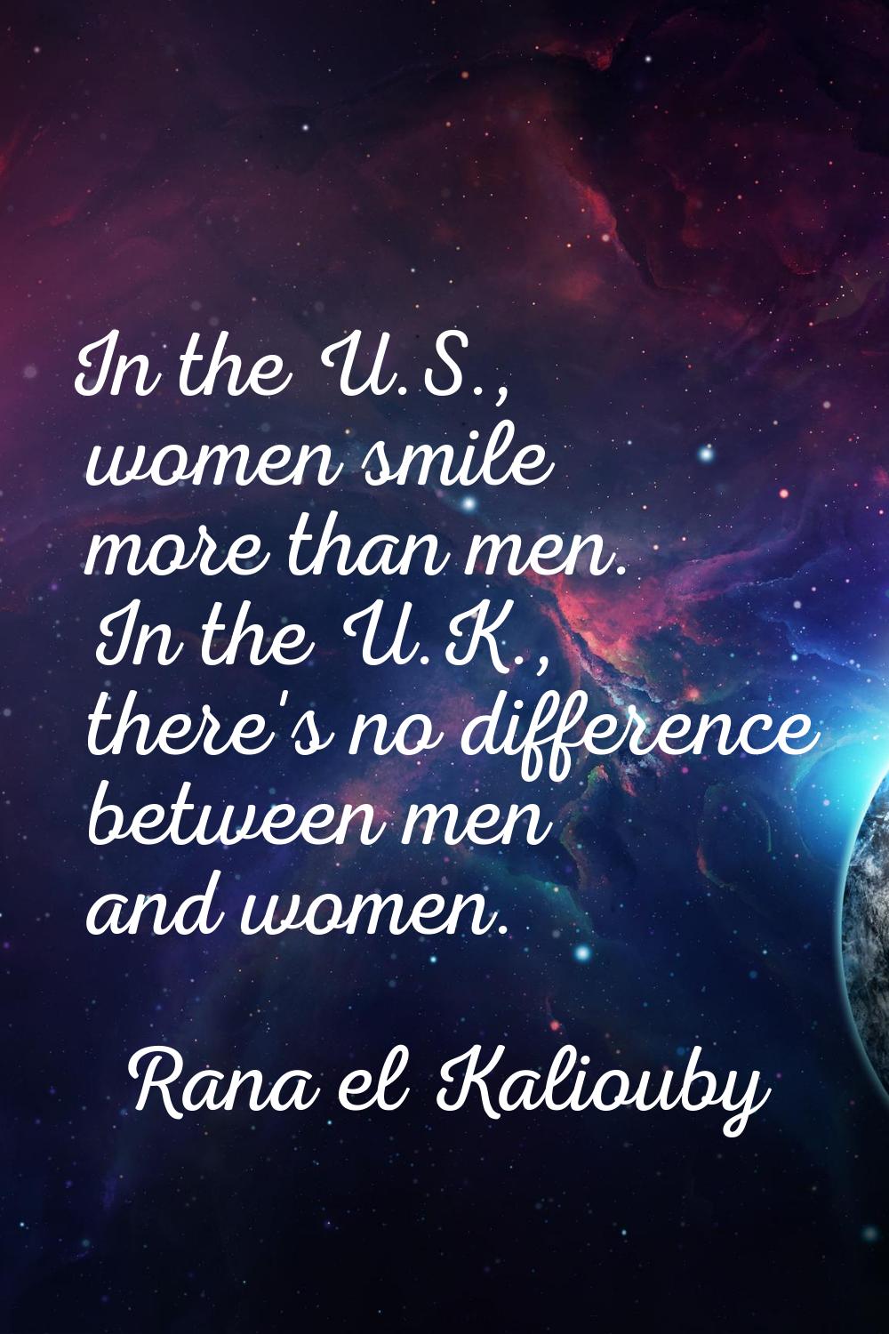 In the U.S., women smile more than men. In the U.K., there's no difference between men and women.