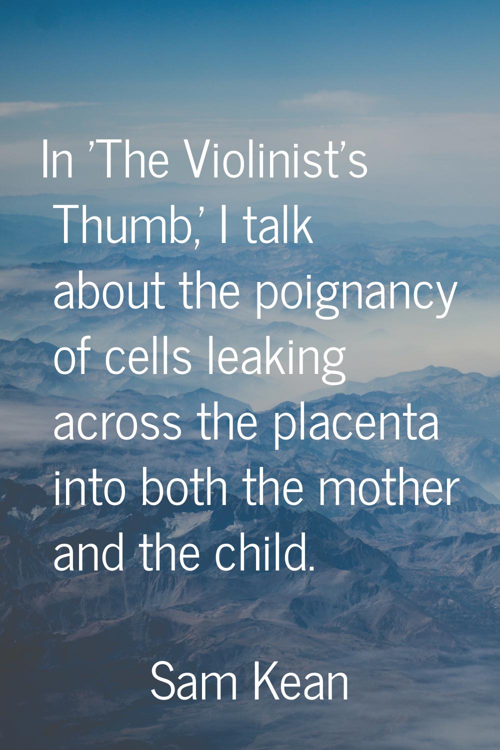 In 'The Violinist's Thumb,' I talk about the poignancy of cells leaking across the placenta into bo