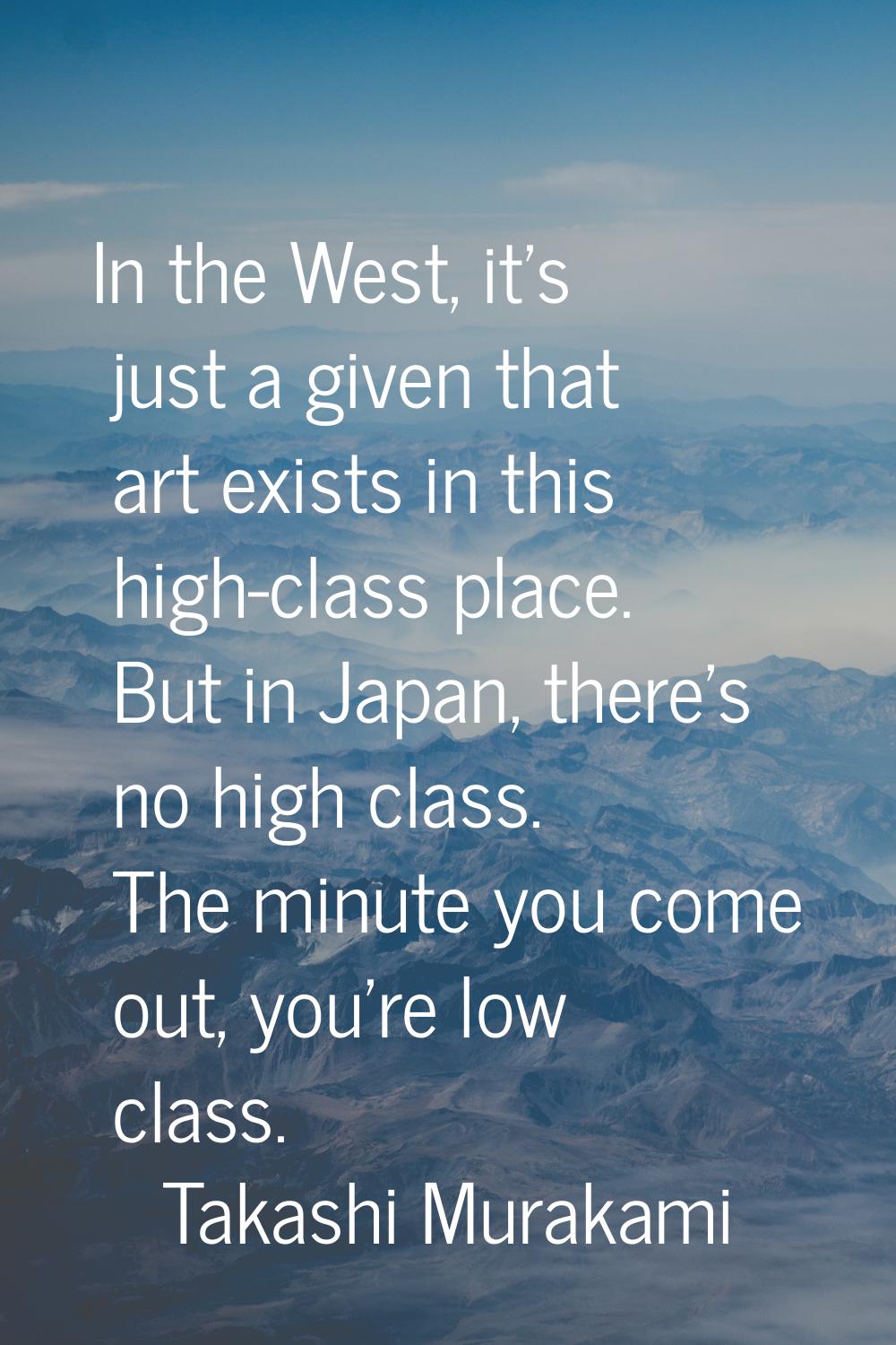 In the West, it's just a given that art exists in this high-class place. But in Japan, there's no h