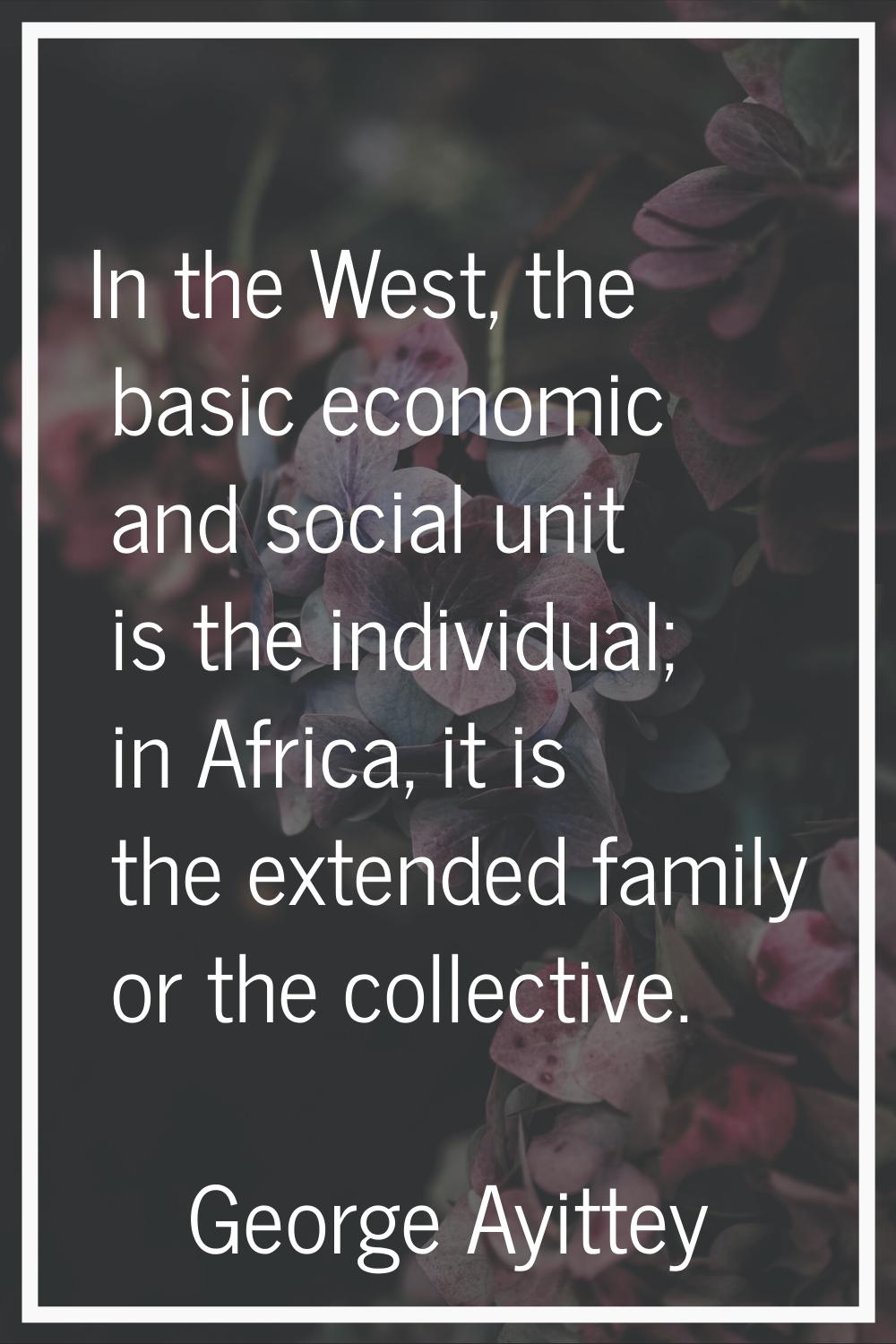 In the West, the basic economic and social unit is the individual; in Africa, it is the extended fa