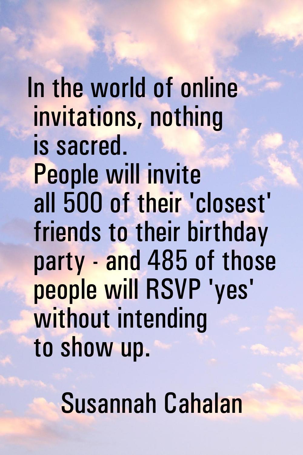 In the world of online invitations, nothing is sacred. People will invite all 500 of their 'closest