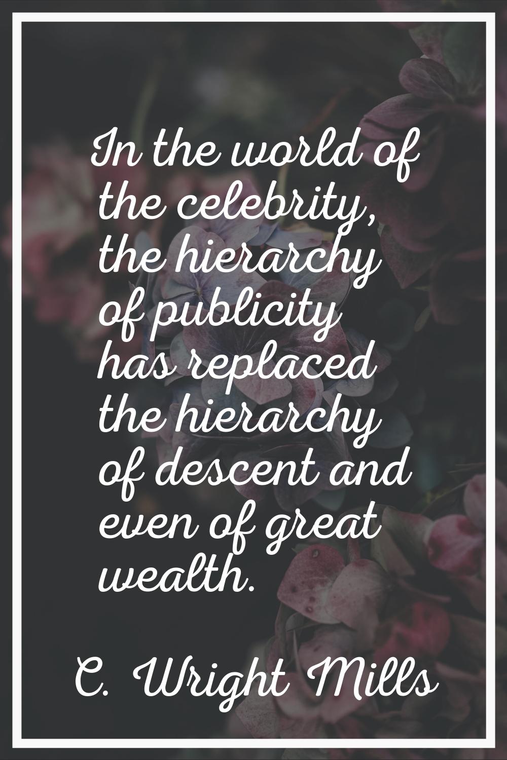 In the world of the celebrity, the hierarchy of publicity has replaced the hierarchy of descent and