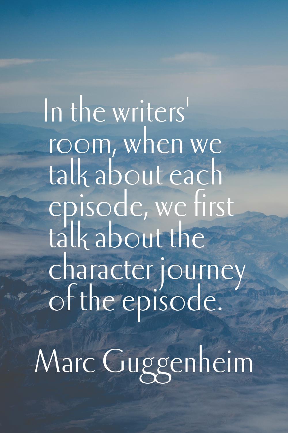 In the writers' room, when we talk about each episode, we first talk about the character journey of
