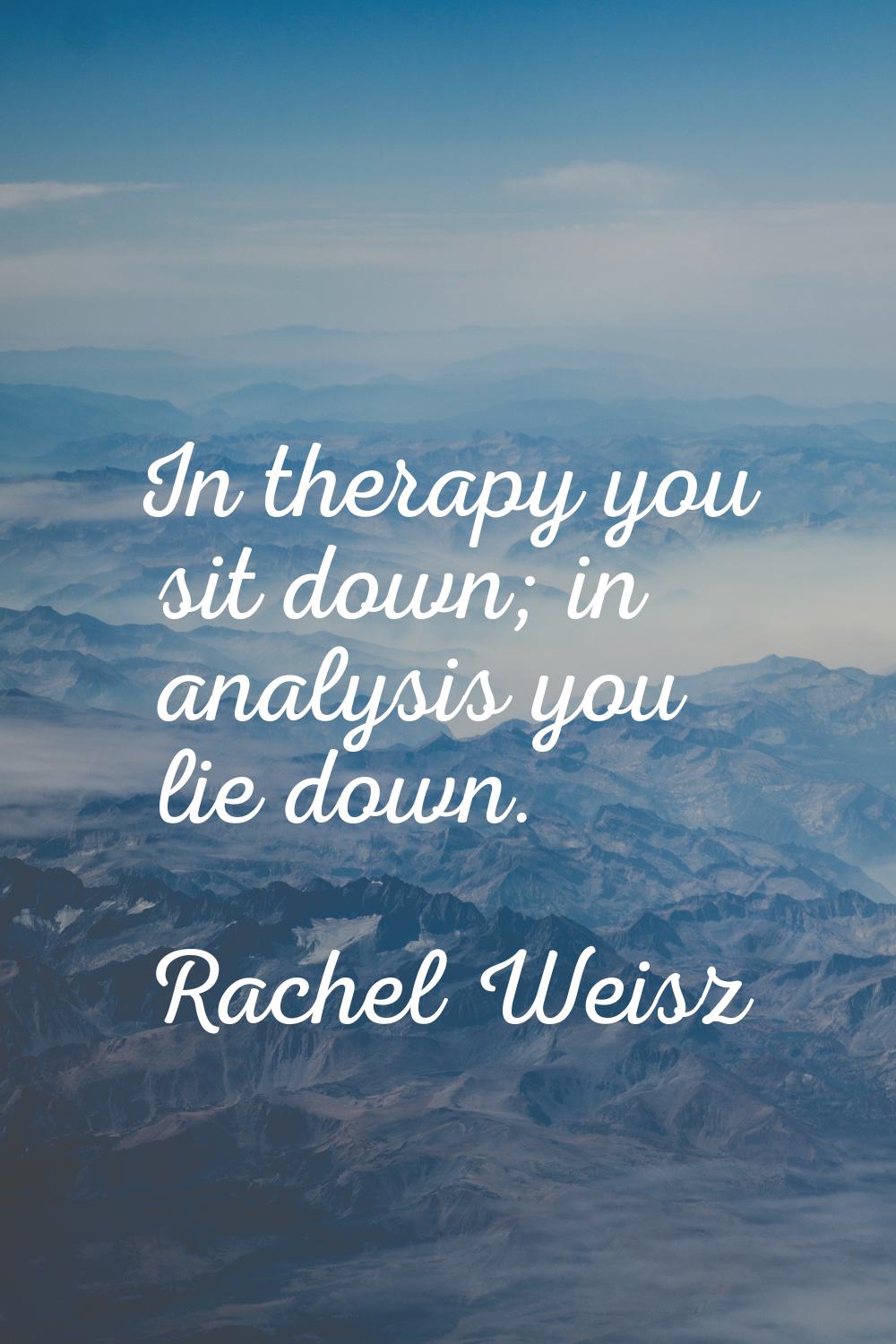In therapy you sit down; in analysis you lie down.