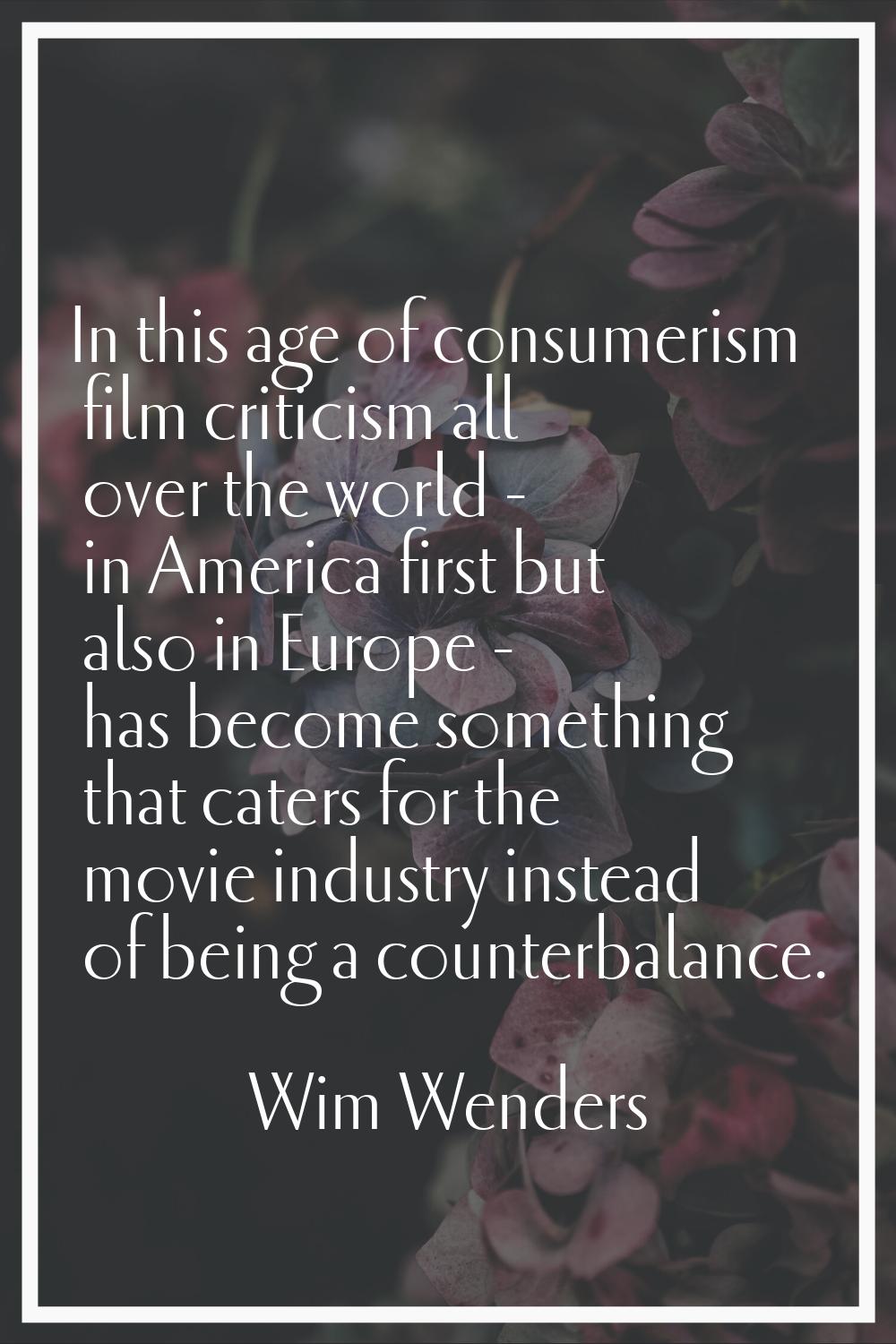 In this age of consumerism film criticism all over the world - in America first but also in Europe 
