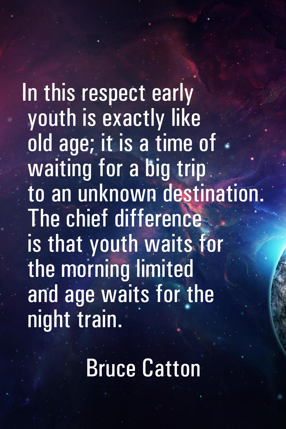 In this respect early youth is exactly like old age; it is a time of waiting for a big trip to an u