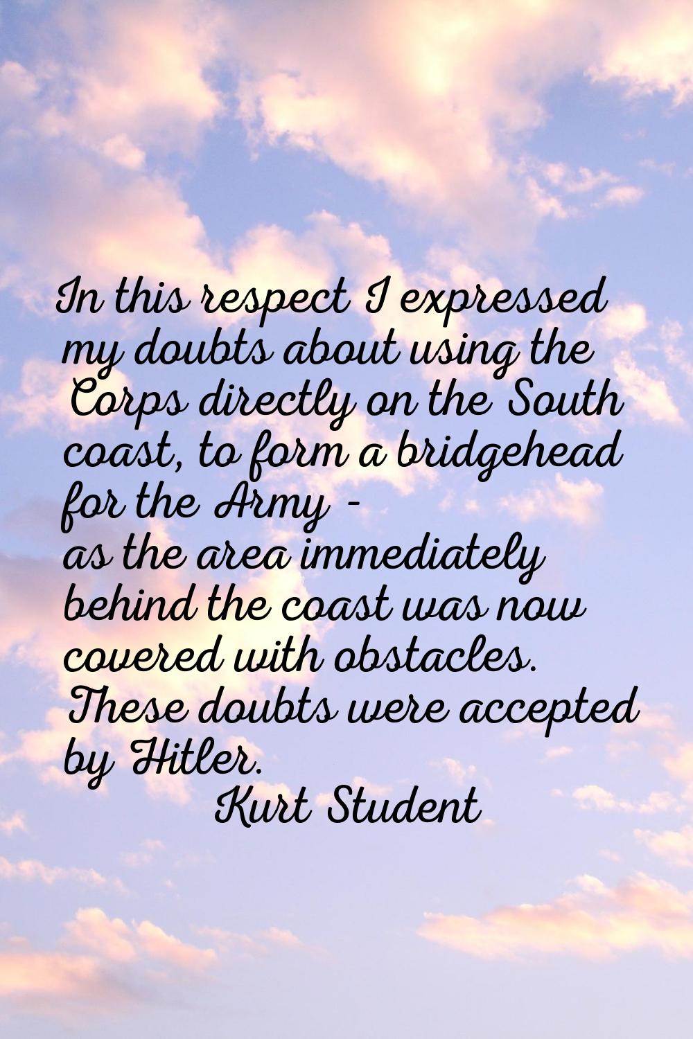 In this respect I expressed my doubts about using the Corps directly on the South coast, to form a 
