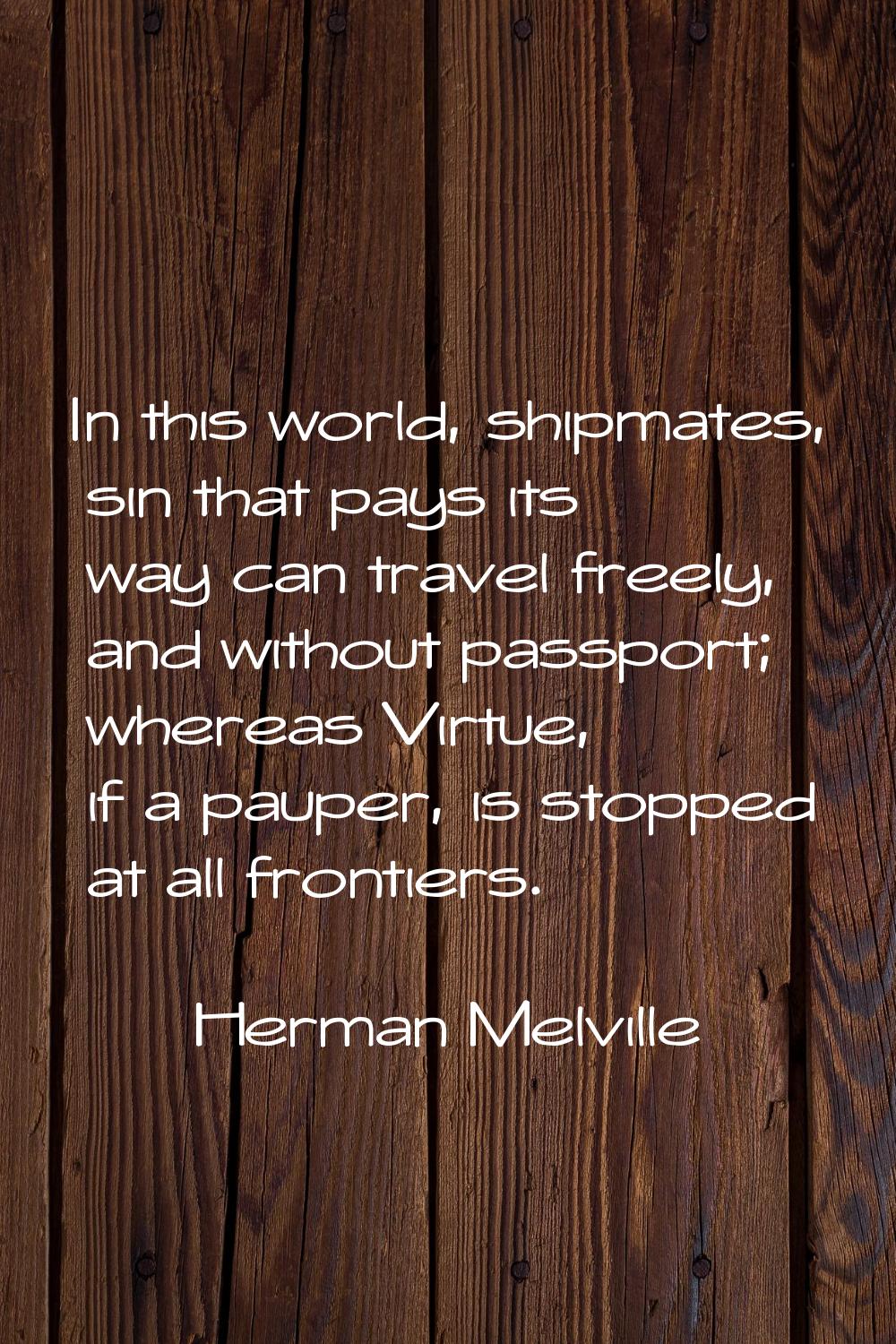 In this world, shipmates, sin that pays its way can travel freely, and without passport; whereas Vi