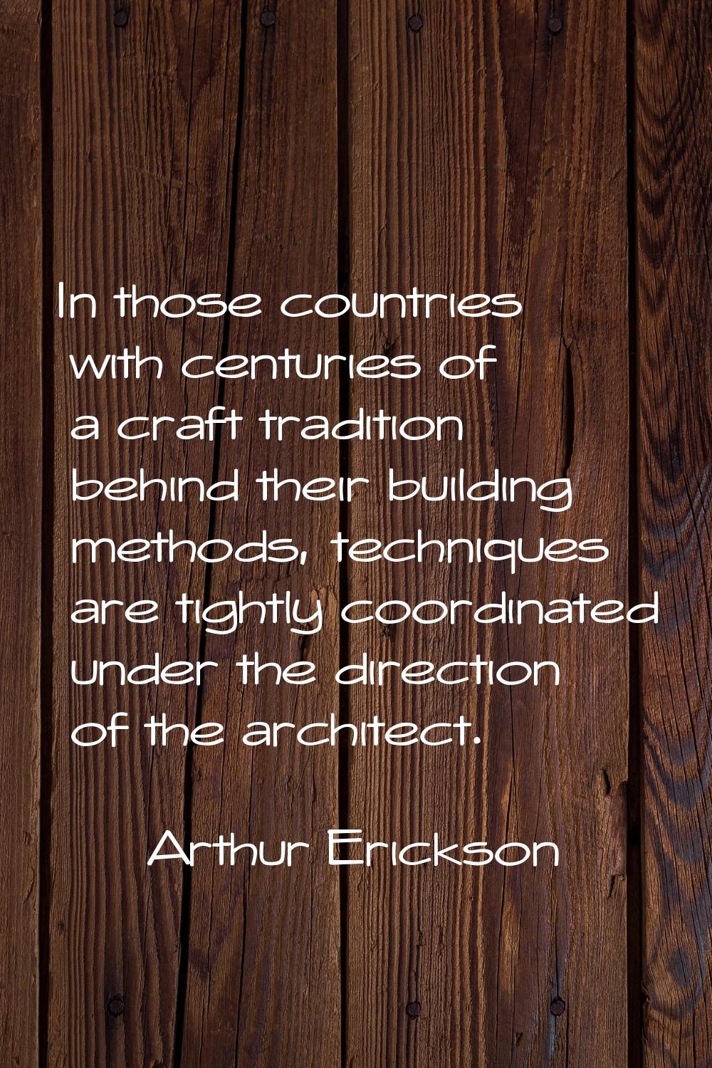In those countries with centuries of a craft tradition behind their building methods, techniques ar