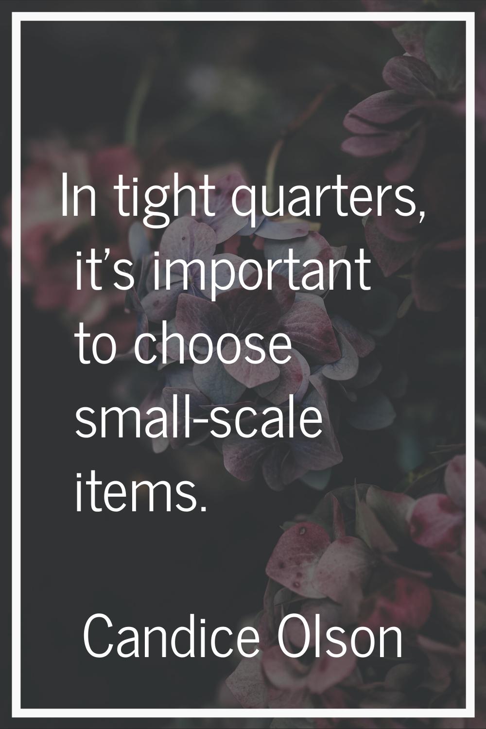 In tight quarters, it's important to choose small-scale items.