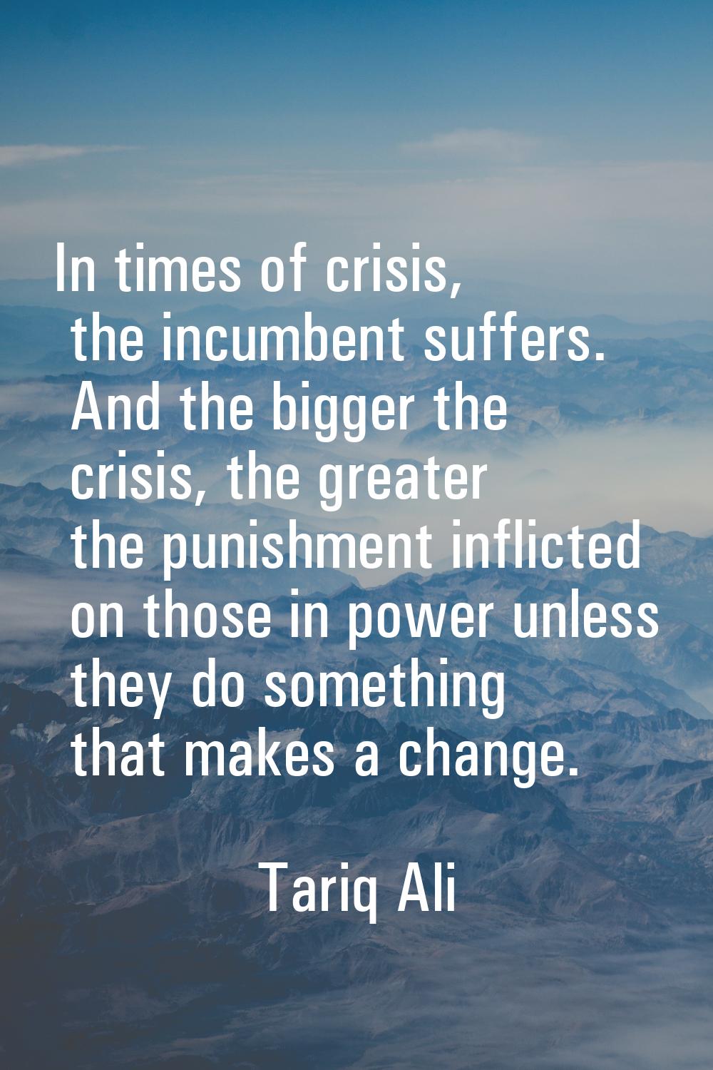 In times of crisis, the incumbent suffers. And the bigger the crisis, the greater the punishment in
