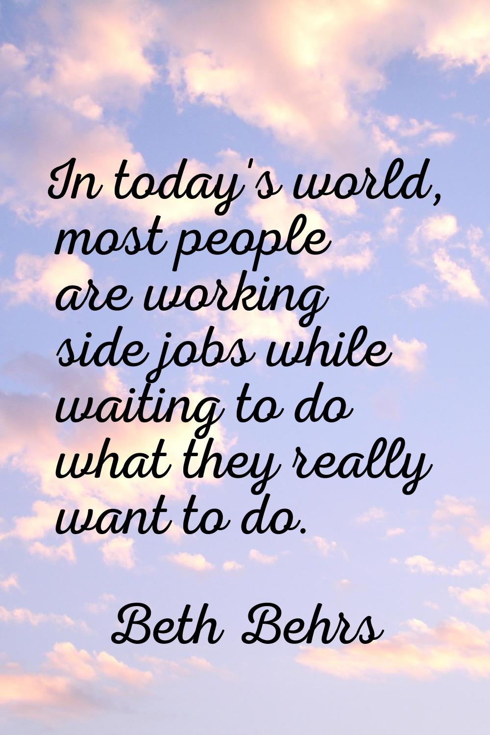 In today's world, most people are working side jobs while waiting to do what they really want to do