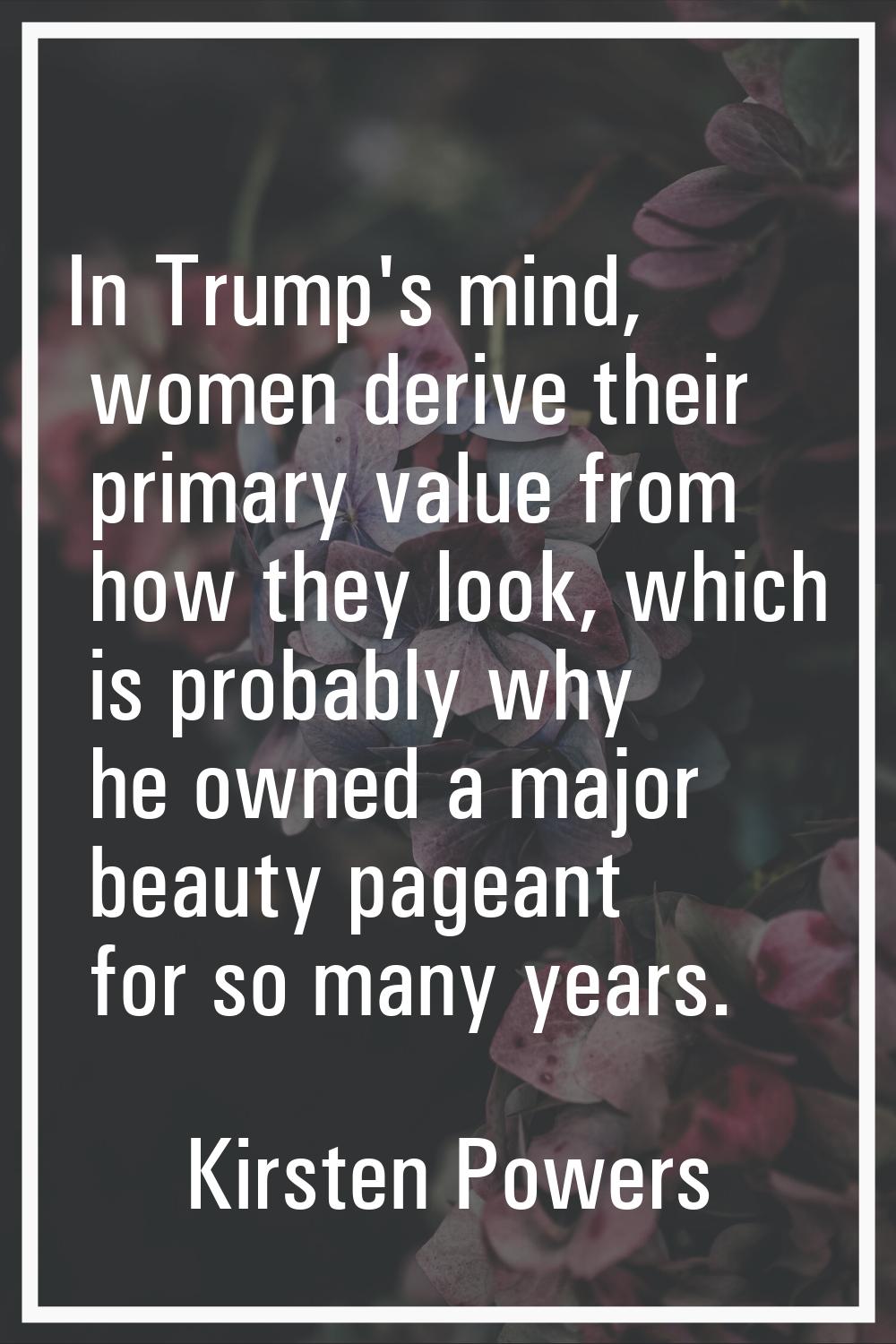 In Trump's mind, women derive their primary value from how they look, which is probably why he owne