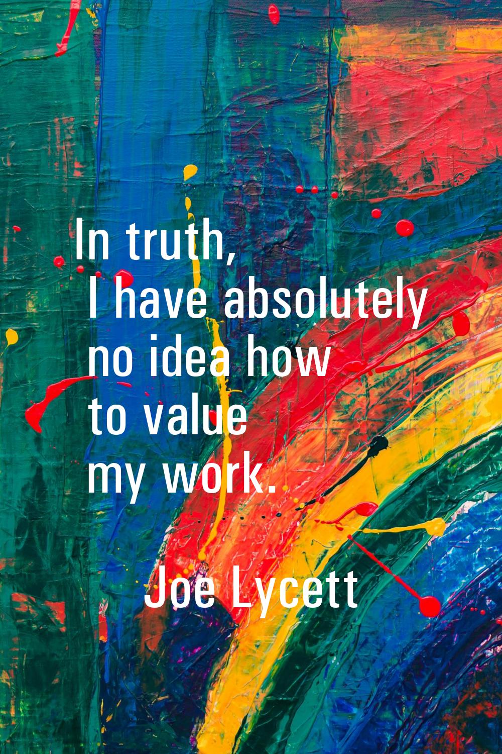 In truth, I have absolutely no idea how to value my work.