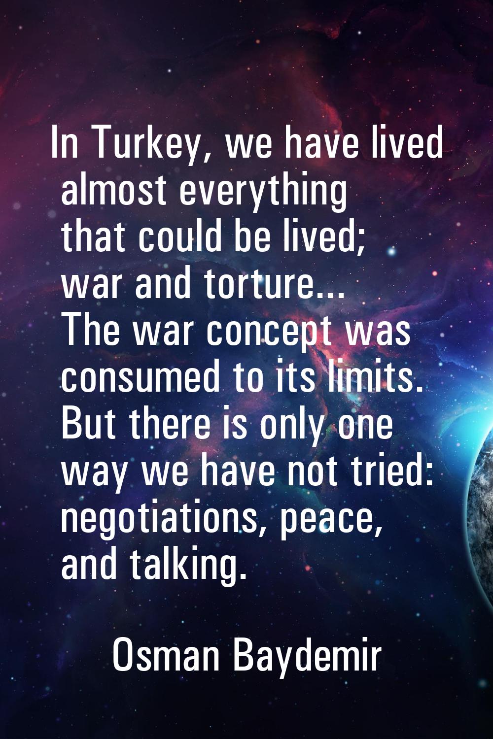 In Turkey, we have lived almost everything that could be lived; war and torture... The war concept 