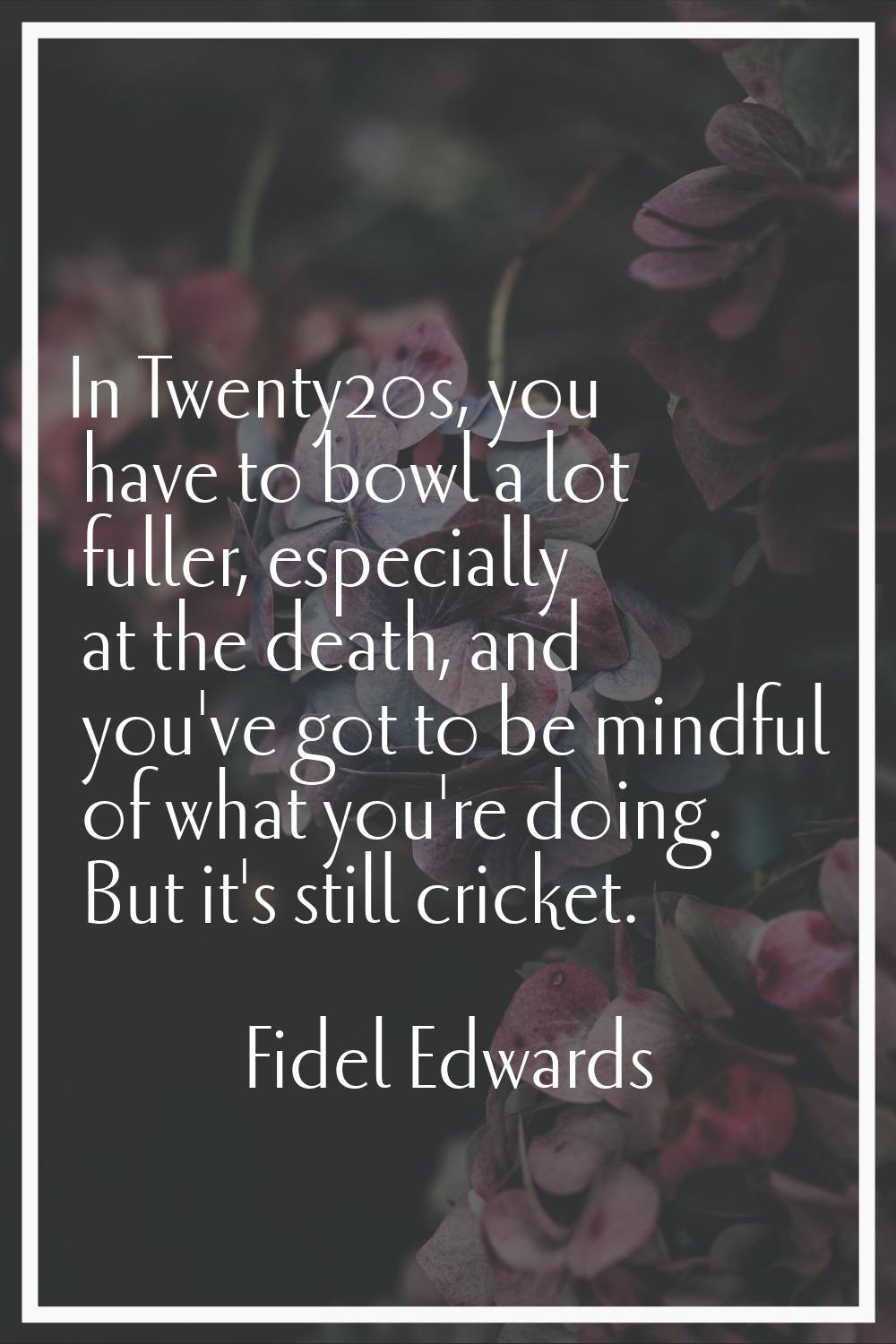 In Twenty20s, you have to bowl a lot fuller, especially at the death, and you've got to be mindful 
