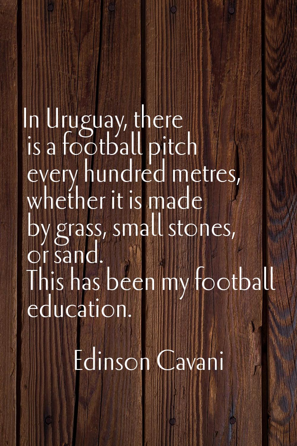In Uruguay, there is a football pitch every hundred metres, whether it is made by grass, small ston