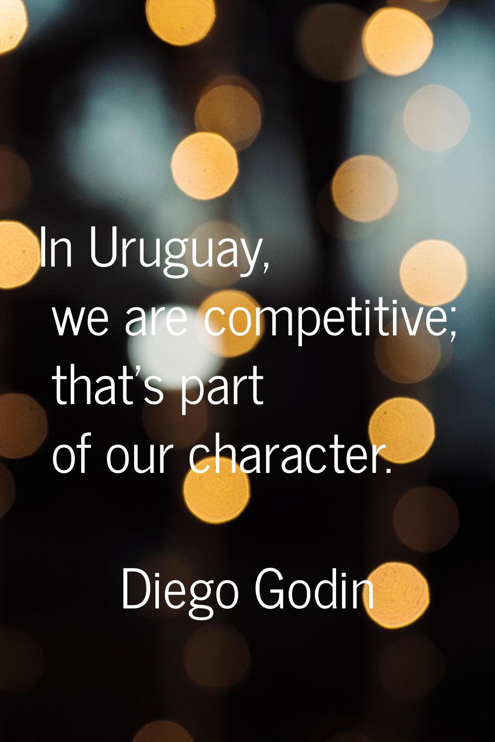 In Uruguay, we are competitive; that's part of our character.