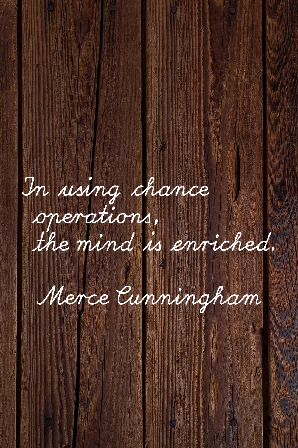 In using chance operations, the mind is enriched.