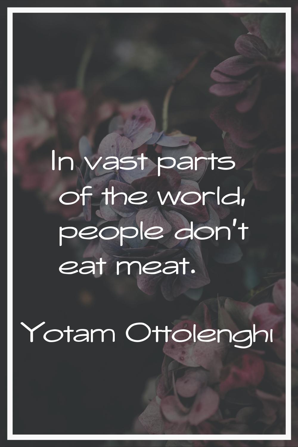 In vast parts of the world, people don't eat meat.