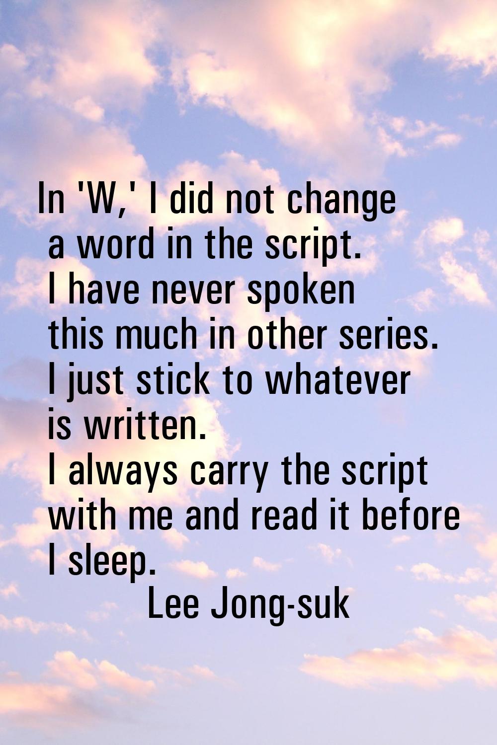 In 'W,' I did not change a word in the script. I have never spoken this much in other series. I jus
