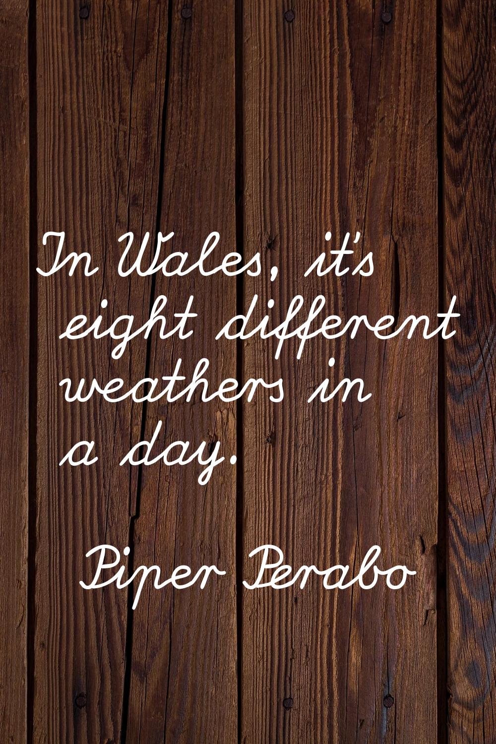 In Wales, it's eight different weathers in a day.