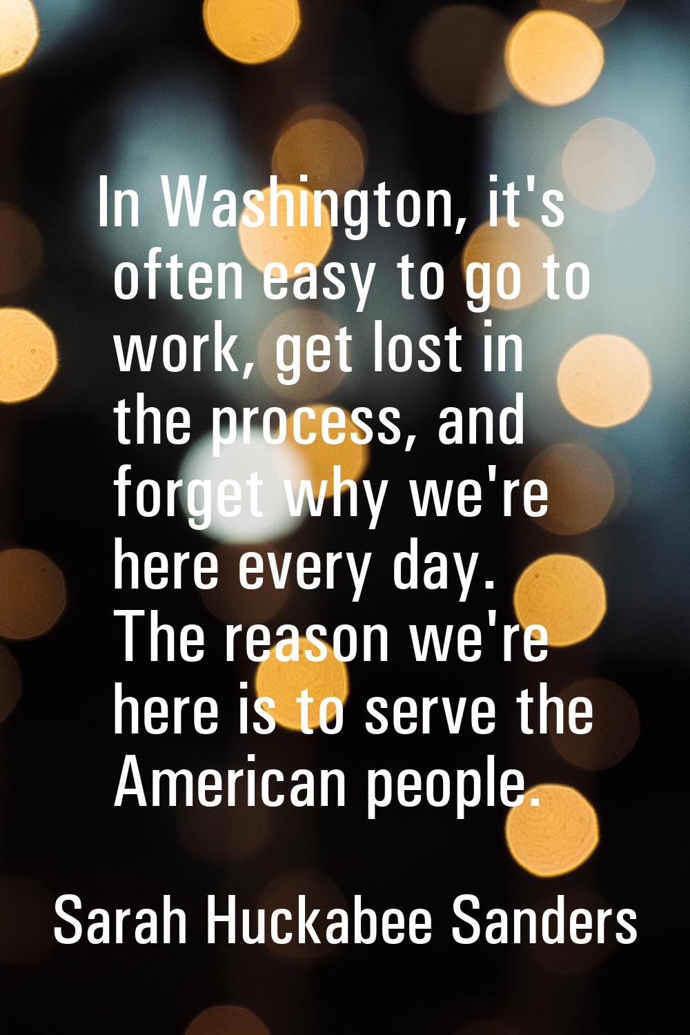 In Washington, it's often easy to go to work, get lost in the process, and forget why we're here ev