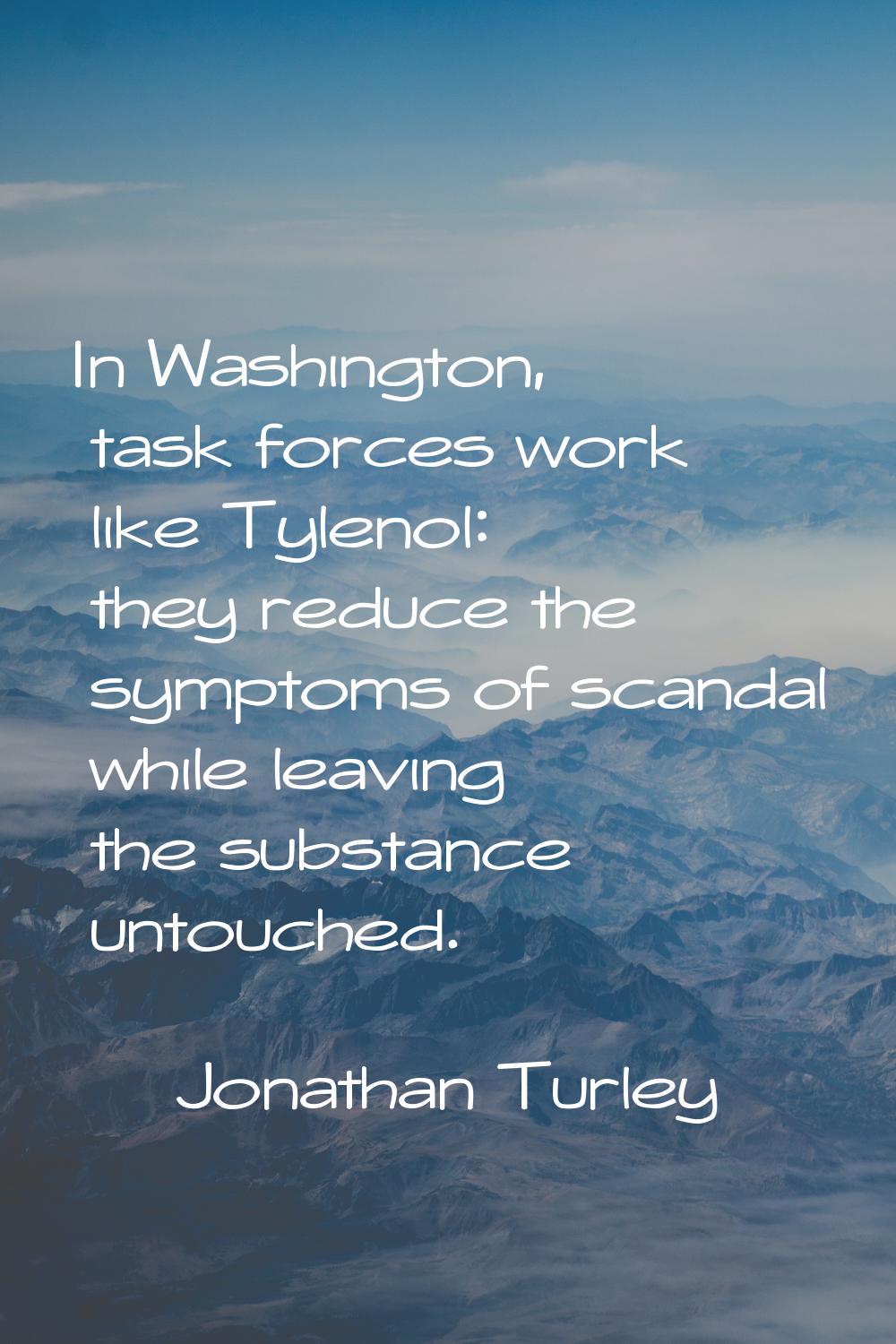 In Washington, task forces work like Tylenol: they reduce the symptoms of scandal while leaving the