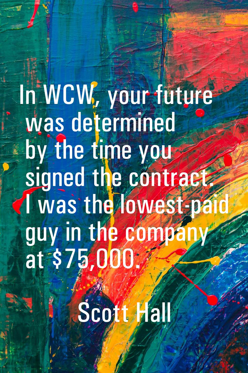 In WCW, your future was determined by the time you signed the contract. I was the lowest-paid guy i