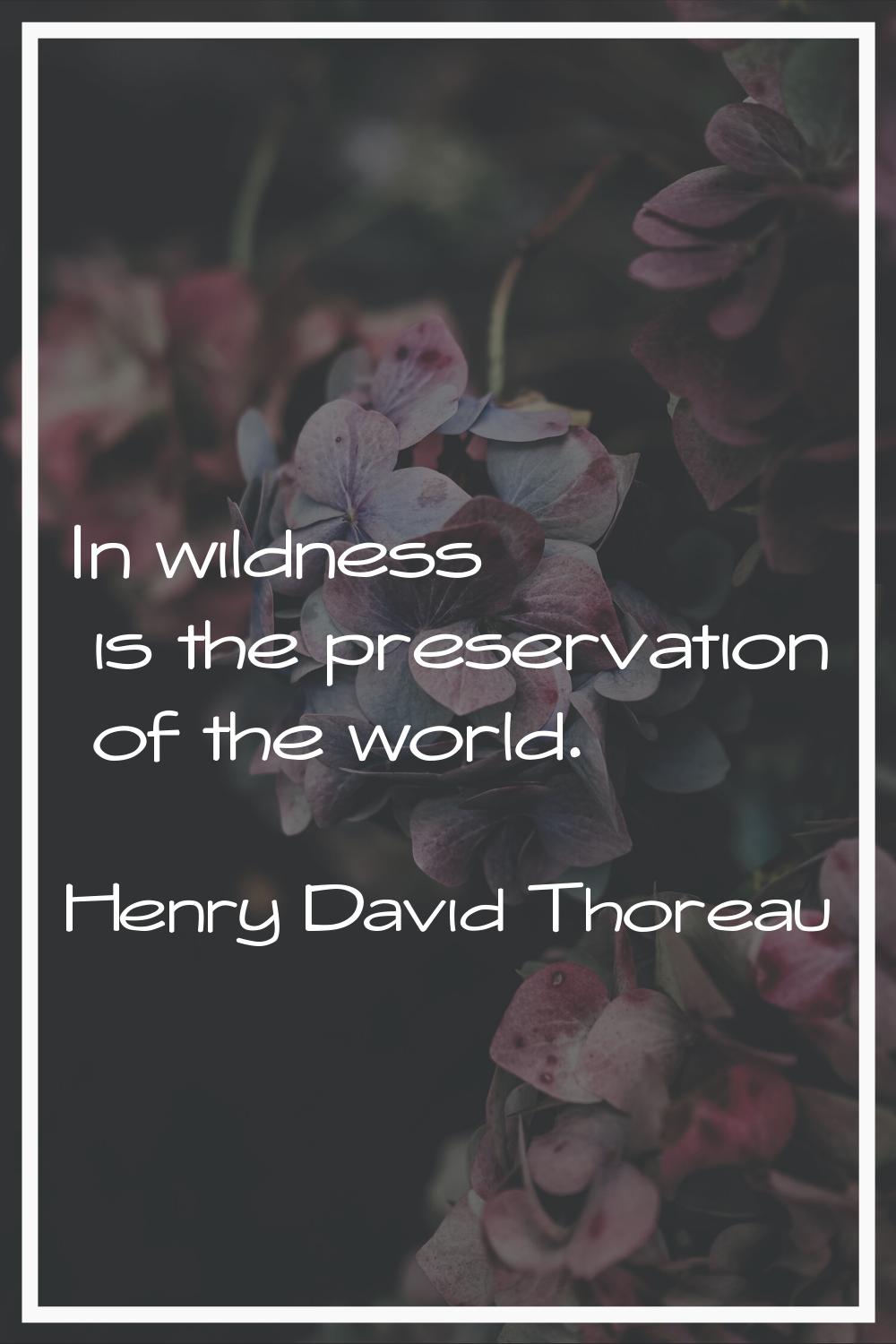 In wildness is the preservation of the world.
