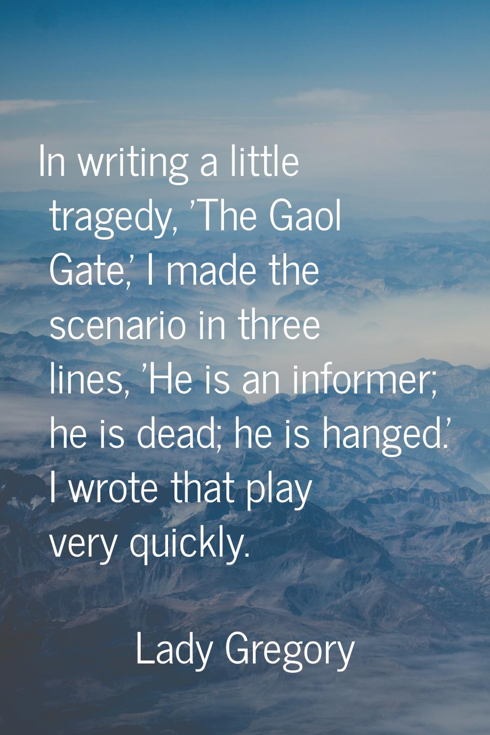 In writing a little tragedy, 'The Gaol Gate,' I made the scenario in three lines, 'He is an informe