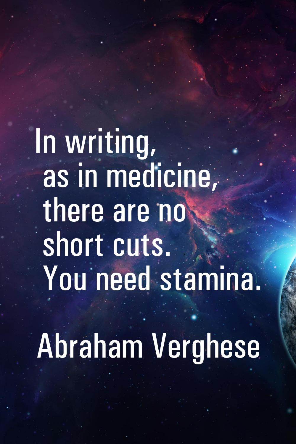 In writing, as in medicine, there are no short cuts. You need stamina.