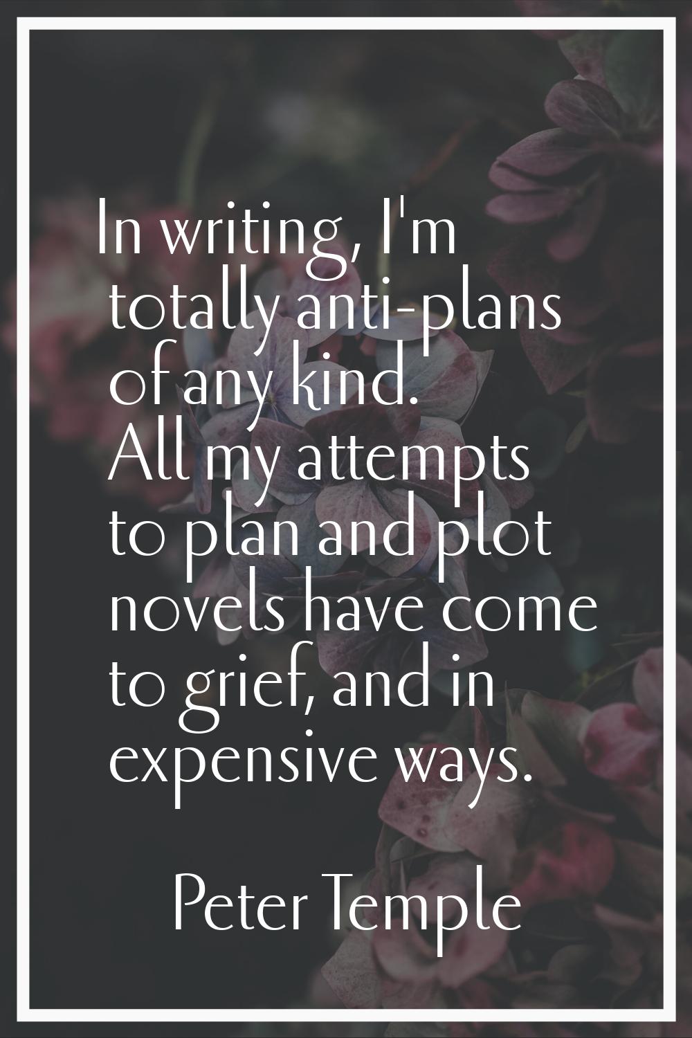 In writing, I'm totally anti-plans of any kind. All my attempts to plan and plot novels have come t