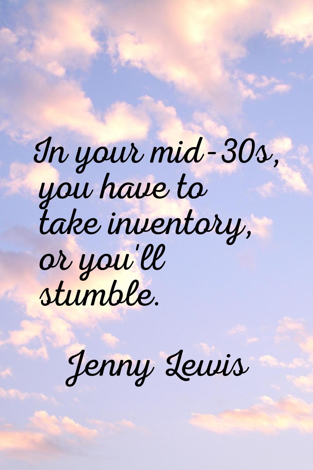 In your mid-30s, you have to take inventory, or you'll stumble.