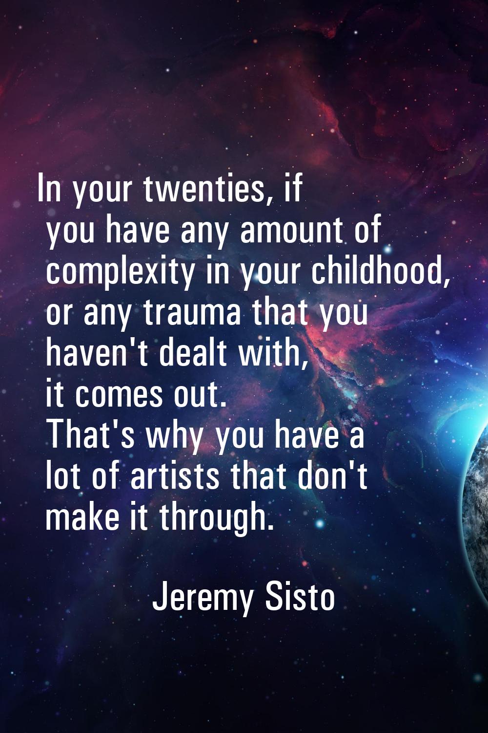 In your twenties, if you have any amount of complexity in your childhood, or any trauma that you ha
