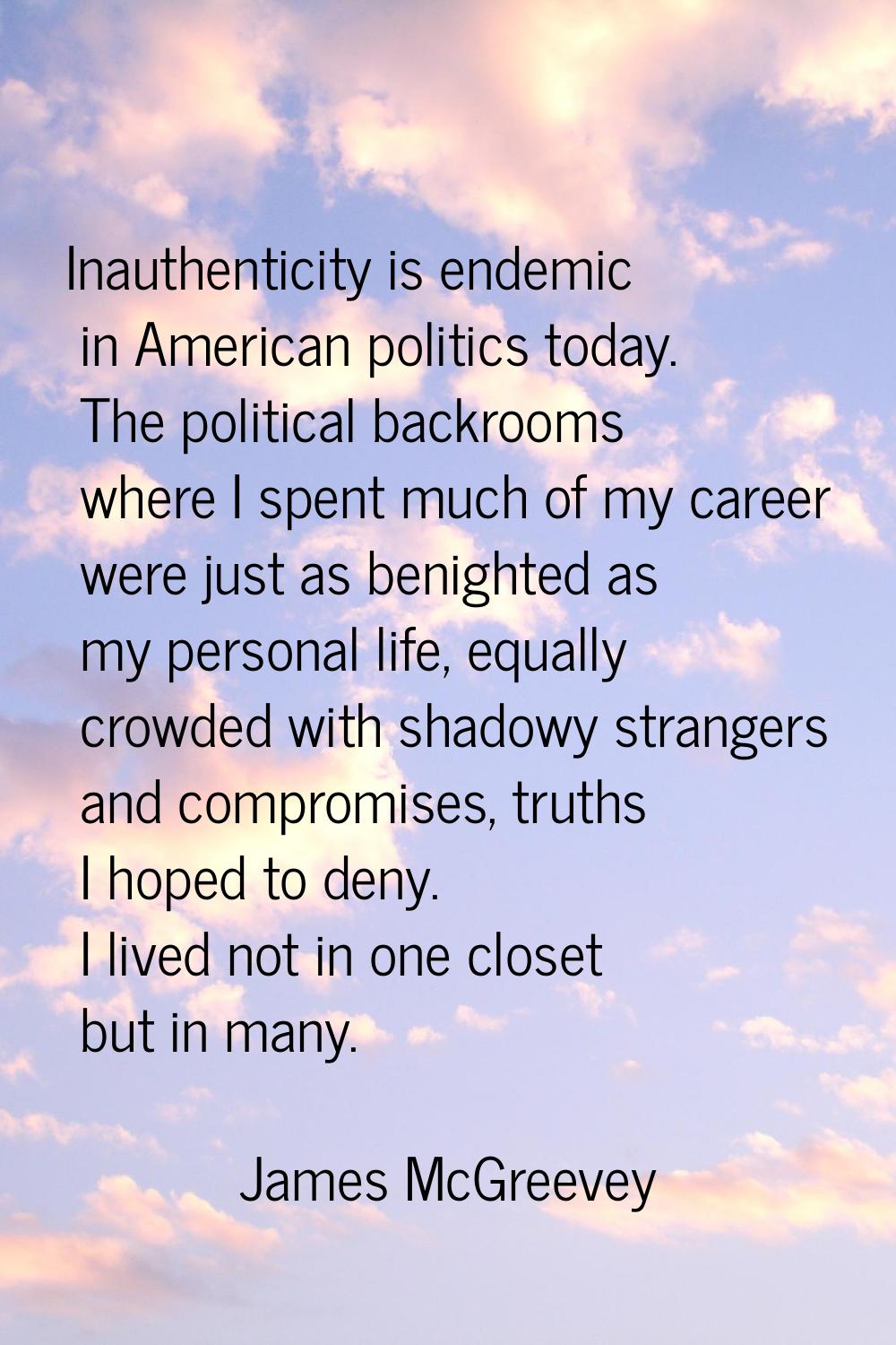 Inauthenticity is endemic in American politics today. The political backrooms where I spent much of
