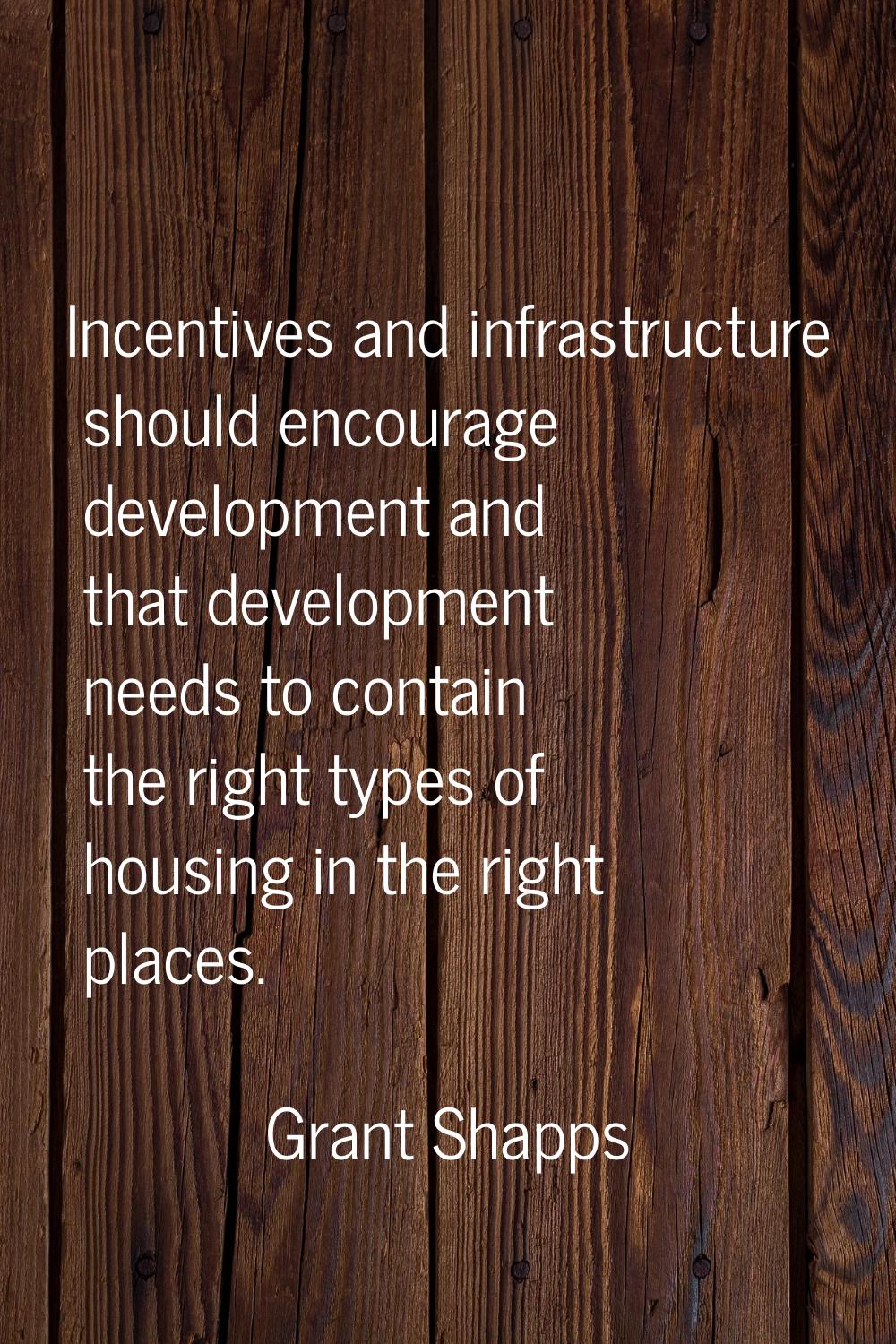 Incentives and infrastructure should encourage development and that development needs to contain th